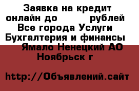 Заявка на кредит онлайн до 300.000 рублей - Все города Услуги » Бухгалтерия и финансы   . Ямало-Ненецкий АО,Ноябрьск г.